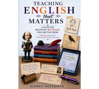 TEACHING ENGLISH THAT MATTERS: A Guide for Beginning Secondary English Teachers with Stories from Over Three Decades in the Classroom