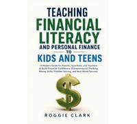 Teaching Financial Literacy and Personal Finance to Kids and Teens: A Modern Guide for Parents, Guardians, and Teachers to Build Financial Confidence, ... Problem Solving, and Real-World Success