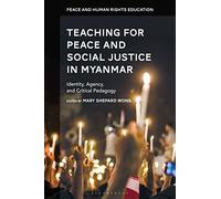 Teaching for Peace and Social Justice in Myanmar: Identity, Agency, and Critical Pedagogy (Peace and Human Rights Education)