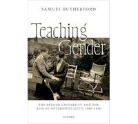 Teaching Gender: The British University and the Rise of Heterosexuality, 1860-1939