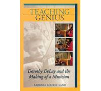 Teaching Genius: Dorothy Delay and the Making of a Musician