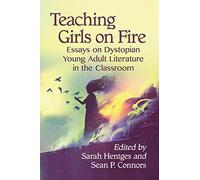 Teaching Girls on Fire: Essays on Dystopian Young Adult Literature in the Classroom