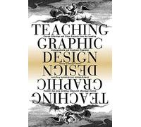 Teaching Graphic Design: Course Offerings and Class Projects from the Leading Graduate and Undergraduate Programs
