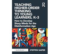 Teaching Higher-Order Thinking to Young Learners, K-3: How to Develop Sharp Minds for the Disinformation Age