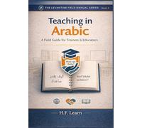 Teaching in Arabic - A Field Guide for Trainers & Educators: Your Essential Guide to Classroom Arabic for Humanitarian & Community Education (The ... Mastering Arabic for Humanitarian Impact)