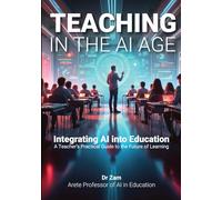 Teaching in the AI Age: Integrating AI into Education - A Teacher’s Practical Guide to the Future of Learning
