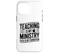 Teaching Is My Ministry Faith Is My Foundation Christian Case for iPhone 16 Pro Max