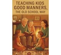 Teaching Kids Good Manners the Old-School Way: Timeless Values and Everyday Lessons for Raising Respectful, Responsible, and Confident Kids