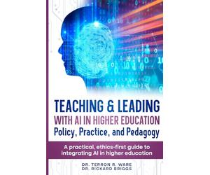 Teaching & Leading with Artificial Intelligence in Higher Education: Policy, Practice, and Pedagogy: A pratical, ethics-first guide to integrating AI in higher education
