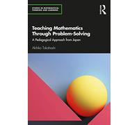Teaching Mathematics Through Problem-Solving: A Pedagogical Approach from Japan (Studies in Mathematical Thinking and Learning Series)