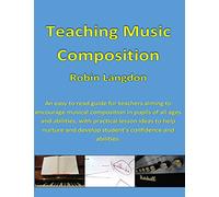 Teaching Music - Composition: An easy to read guide for teachers aiming to encourage musical composition in pupils of all ages and abilities, with ... develop student’s confidence and abilities.