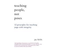 Teaching People Not Poses: 12 Principles for Teaching Yoga with Integrity