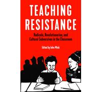 Teaching Resistance : Radicals, Revolutionaries, and Cultural Subversives in the Classroom