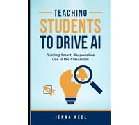 Teaching Students to Drive AI: Guiding Smart, Responsible Use in the Classroom (Smarter Teaching with AI)