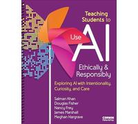 Teaching Students to Use AI Ethically & Responsibly: Exploring Ai With Intentionality, Curiosity and Care
