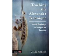 Teaching the Alexander Technique: Active Pathways to Integrative Practice