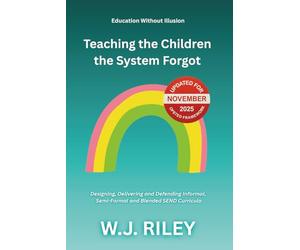 Teaching the Children the System Forgot: Designing, Delivering and Defending Informal, Semi-Formal and Blended SEND Curricula: Updated for November ... Framework: 8 (Education Without Illusion)