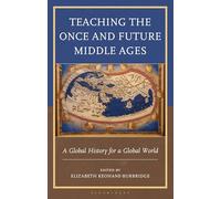 Teaching the Once and Future Middle Ages: A Global History for a Global World (Teaching History Today and in the Future)