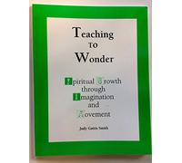 Teaching to Wonder : Spiritual Growth Through Imagination and Movement