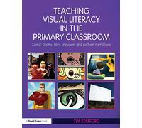 Teaching Visual Literacy in the Primary Classroom: Comic Books, Film, Television and Picture Narratives (David Fulton Books)