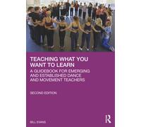 Teaching What You Want to Learn : A Guidebook for Emerging and Established Dance and Movement Teachers