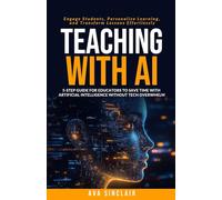 Teaching with AI: 5-Step Guide for Educators to Save Time with Artificial Intelligence Without Tech Overwhelm-Engage Students, Personalize Learning, and Transform Lessons Effortlessly