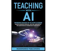 Teaching With AI: Empowering Educators For the Future Classroom - Unlock Learning Potential, Save Time, and Simplify the Complexities of Integration in Education