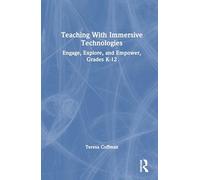 Teaching With Immersive Technologies: Engage, Explore, and Empower, Grades K-12