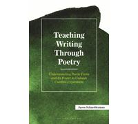 Teaching Writing Through Poetry : Understanding Poetic Form and Its Power to Unleash Creative Expression