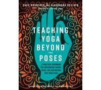 Teaching Yoga Beyond the Poses: A Practical Workbook for Integrating Themes, Ideas, and Inspiration into Your Class