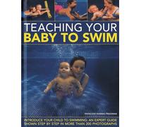 Teaching Your Baby to Swim: Introduce Your Child to Swimming: An Expert Guide Shown Step by Step in More Than 200 Photographs