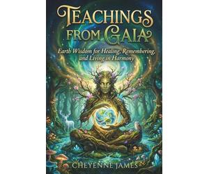 Teachings From Gaia: Earth Wisdom for Healing, Remembering, & Living in Harmony (The Spiritual Collection)