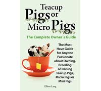Teacup Pigs and Micro Pigs, The Complete Owner's Guide