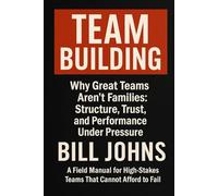 TEAM BUILDING: Why Great Teams Aren’t Families: Structure, Trust, and Performance Under Pressure (Digital Fortress: The Cybersecurity Series)