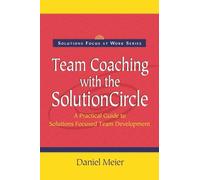 Team Coaching with the Solution Circle (Solutions Focus at Work)