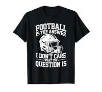 Team, Football is The Answer I Don't Care What The Question T-Shirt