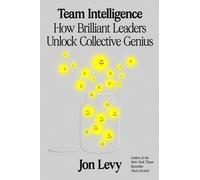 Team Intelligence : How Brilliant Leaders Unlock Collective Genius