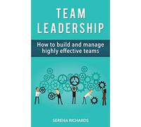 Team Leadership: How To Build And Manage Highly Effective Teams