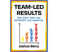 Team-Led Results : How Great Teams Turn Uncertainty into Momentum