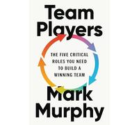 Team Players: The Five Critical Roles You Need to Build a Winning Team