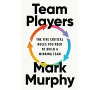 Team Players : The Five Critical Roles You Need to Build a Winning Team
