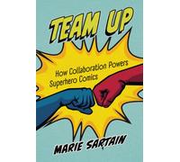 Team Up : How Collaboration Powers Superhero Comics