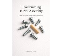 Teambuilding Is Not Assembly: How to Design Teams That Actually Work (The Workplace Clarity Series)