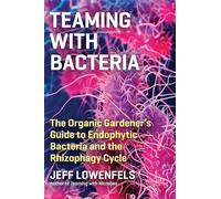 Teaming with Bacteria: The Organic Gardener's Guide to Endophytic Bacteria and the Rhizophagy Cycle