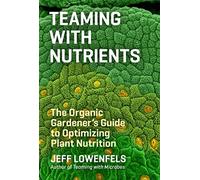 Teaming with Nutrients: The Organic Gardeners Guide to Optimising Plant Nutritition: The Organic Gardener’s Guide to Optimizing Plant Nutrition