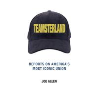 Teamsterland: Reports on America's Most Iconic Union: Reports