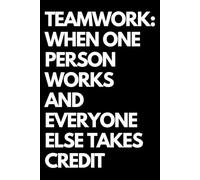 Teamwork: When One Person Works and Everyone Else Takes Credit: A Funny Gift Notebook for Co-workers, Friends, Bosses, and Family - Perfect Gag ... Santa, or White Elephant Gifts Exchange!