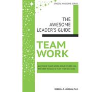 Teamwork: Why some teams work, while others fail. And how to build a team that succeeds. (The Awesome Leader's Guide)
