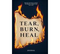 TEAR BURN HEAL: Release The Pain & Anger To Forgive, Forget And Let It Go