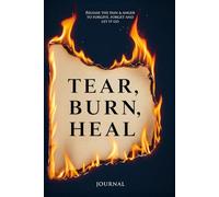 TEAR BURN HEAL: Release The Pain & Anger To Forgive, Forget And Let It Go